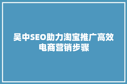 吴中SEO助力淘宝推广高效电商营销步骤