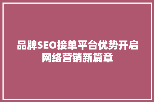 品牌SEO接单平台优势开启网络营销新篇章