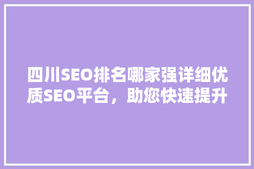 四川SEO排名哪家强详细优质SEO平台，助您快速提升网站排名