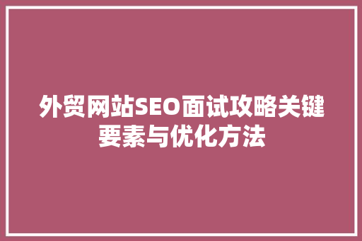 外贸网站SEO面试攻略关键要素与优化方法