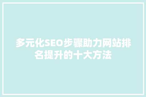多元化SEO步骤助力网站排名提升的十大方法