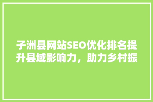 子洲县网站SEO优化排名提升县域影响力，助力乡村振兴