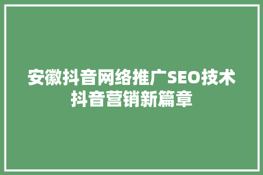 安徽抖音网络推广SEO技术抖音营销新篇章