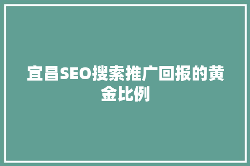 宜昌SEO搜索推广回报的黄金比例