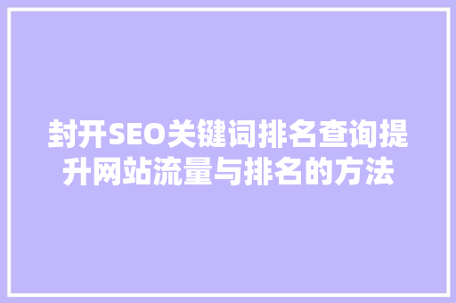 封开SEO关键词排名查询提升网站流量与排名的方法