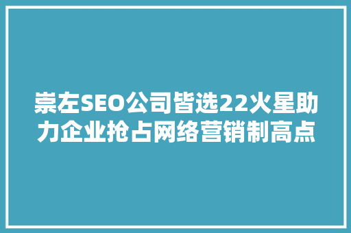 崇左SEO公司皆选22火星助力企业抢占网络营销制高点