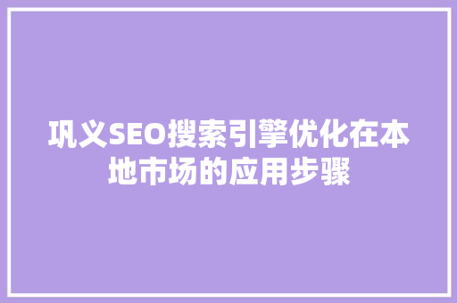 巩义SEO搜索引擎优化在本地市场的应用步骤
