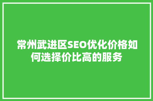 常州武进区SEO优化价格如何选择价比高的服务