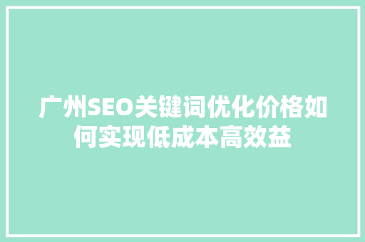 广州SEO关键词优化价格如何实现低成本高效益