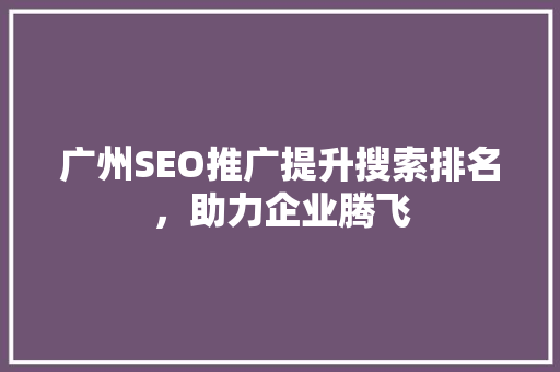 广州SEO推广提升搜索排名，助力企业腾飞