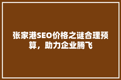 张家港SEO价格之谜合理预算，助力企业腾飞