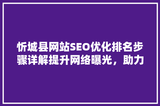忻城县网站SEO优化排名步骤详解提升网络曝光，助力县域经济发展