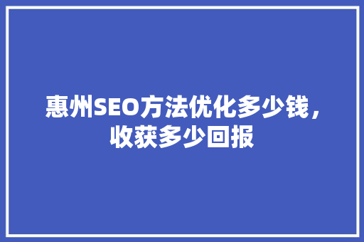 惠州SEO方法优化多少钱，收获多少回报
