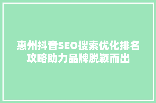惠州抖音SEO搜索优化排名攻略助力品牌脱颖而出