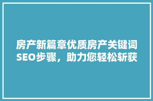 房产新篇章优质房产关键词SEO步骤，助力您轻松斩获心仪物业