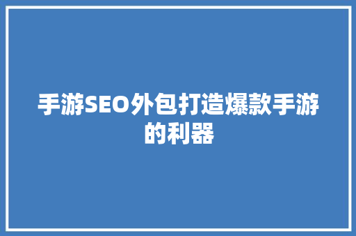 手游SEO外包打造爆款手游的利器