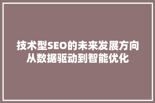 技术型SEO的未来发展方向从数据驱动到智能优化