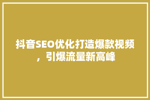 抖音SEO优化打造爆款视频，引爆流量新高峰