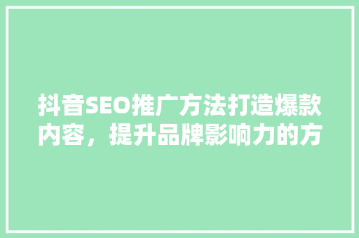 抖音SEO推广方法打造爆款内容，提升品牌影响力的方法