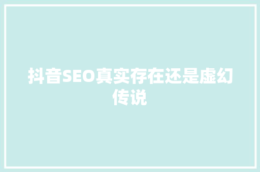 抖音SEO真实存在还是虚幻传说