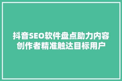 抖音SEO软件盘点助力内容创作者精准触达目标用户