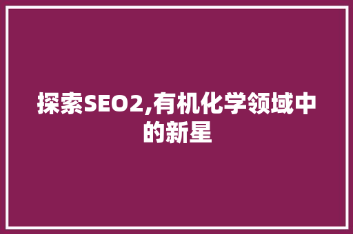 探索SEO2,有机化学领域中的新星