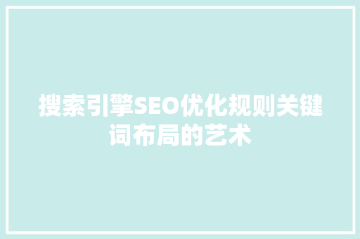 搜索引擎SEO优化规则关键词布局的艺术