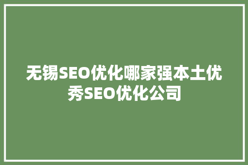 无锡SEO优化哪家强本土优秀SEO优化公司