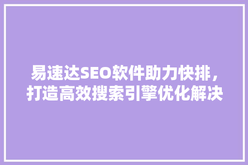 易速达SEO软件助力快排，打造高效搜索引擎优化解决方法
