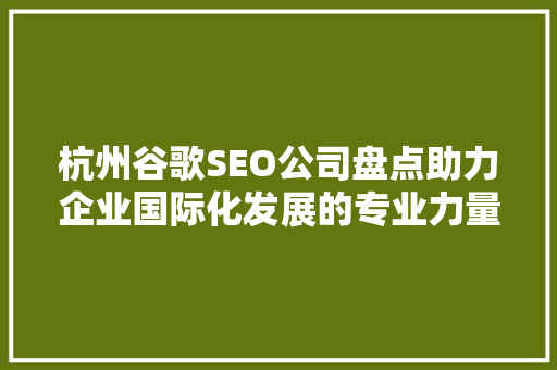 杭州谷歌SEO公司盘点助力企业国际化发展的专业力量