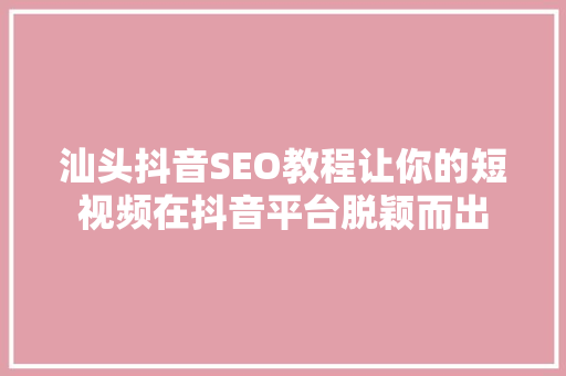 汕头抖音SEO教程让你的短视频在抖音平台脱颖而出