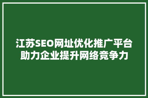 江苏SEO网址优化推广平台助力企业提升网络竞争力