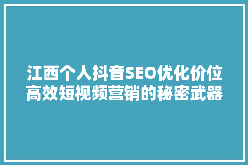 江西个人抖音SEO优化价位高效短视频营销的秘密武器