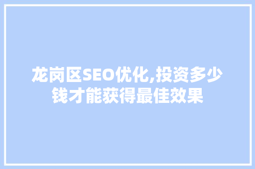 龙岗区SEO优化,投资多少钱才能获得最佳效果