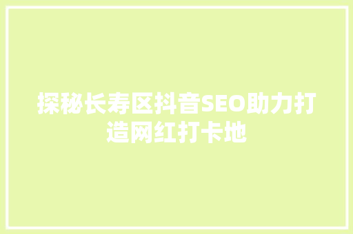 探秘长寿区抖音SEO助力打造网红打卡地