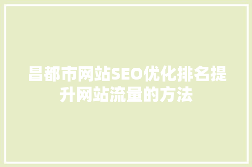 昌都市网站SEO优化排名提升网站流量的方法