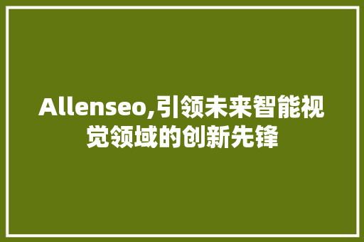 Allenseo,引领未来智能视觉领域的创新先锋