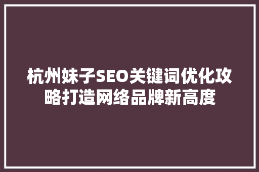 杭州妹子SEO关键词优化攻略打造网络品牌新高度