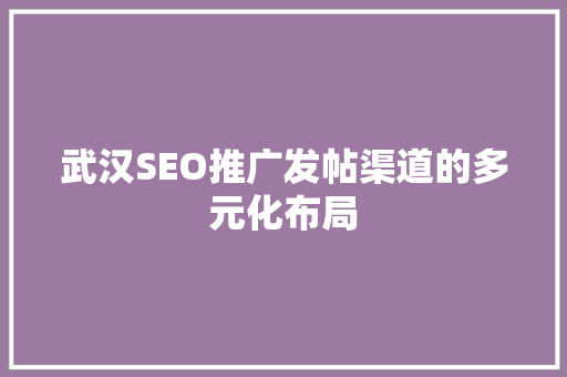 武汉SEO推广发帖渠道的多元化布局