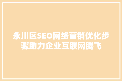 永川区SEO网络营销优化步骤助力企业互联网腾飞