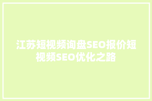 江苏短视频询盘SEO报价短视频SEO优化之路
