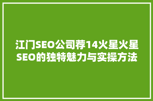 江门SEO公司荐14火星火星SEO的独特魅力与实操方法