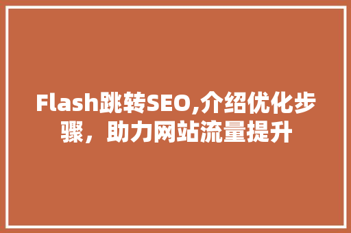 Flash跳转SEO,介绍优化步骤，助力网站流量提升