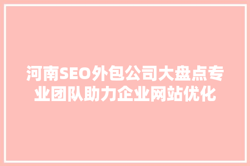 河南SEO外包公司大盘点专业团队助力企业网站优化