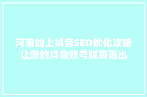 河南线上抖音SEO优化攻略让您的抖音账号脱颖而出
