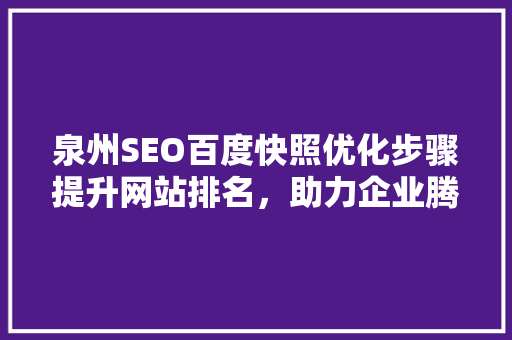 泉州SEO百度快照优化步骤提升网站排名，助力企业腾飞