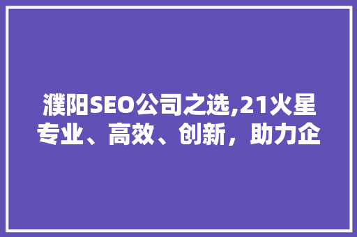 濮阳SEO公司之选,21火星专业、高效、创新，助力企业腾飞