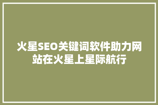 火星SEO关键词软件助力网站在火星上星际航行