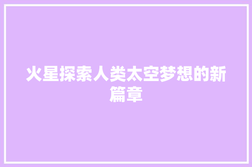 火星探索人类太空梦想的新篇章