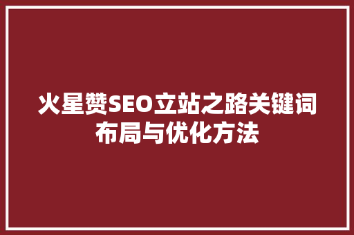 火星赞SEO立站之路关键词布局与优化方法